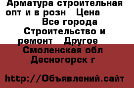 Арматура строительная опт и в розн › Цена ­ 3 000 - Все города Строительство и ремонт » Другое   . Смоленская обл.,Десногорск г.